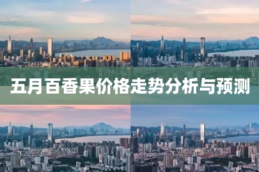 五月百香果价格走势分析与预测