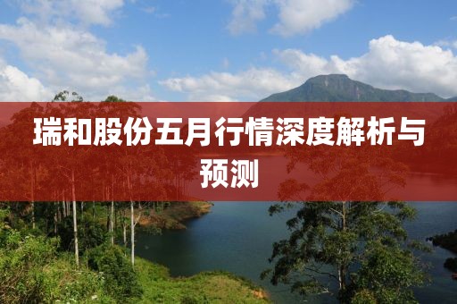 瑞和股份五月行情深度解析与预测