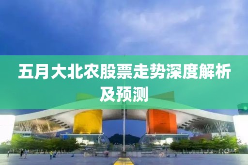 五月大北农股票走势深度解析及预测