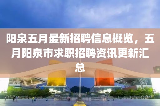 阳泉五月最新招聘信息概览，五月阳泉市求职招聘资讯更新汇总