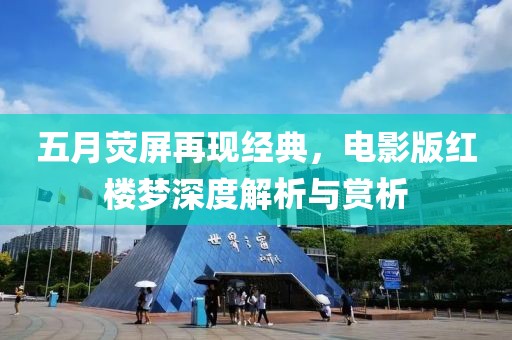 五月荧屏再现经典，电影版红楼梦深度解析与赏析