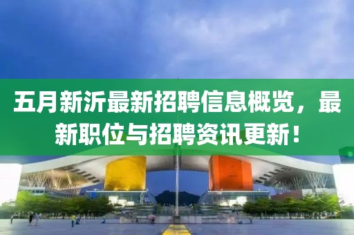 五月新沂最新招聘信息概览，最新职位与招聘资讯更新！