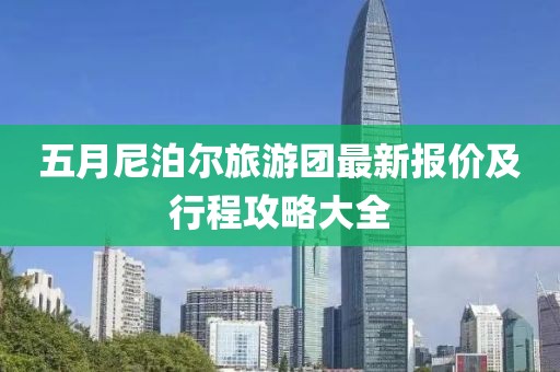 五月尼泊尔旅游团最新报价及行程攻略大全