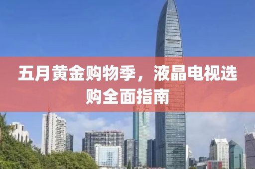 五月黄金购物季，液晶电视选购全面指南