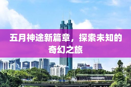 五月神途新篇章，探索未知的奇幻之旅