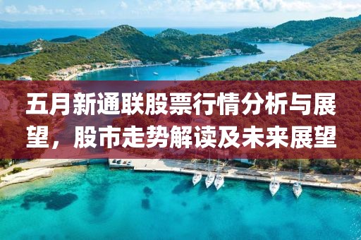五月新通联股票行情分析与展望，股市走势解读及未来展望