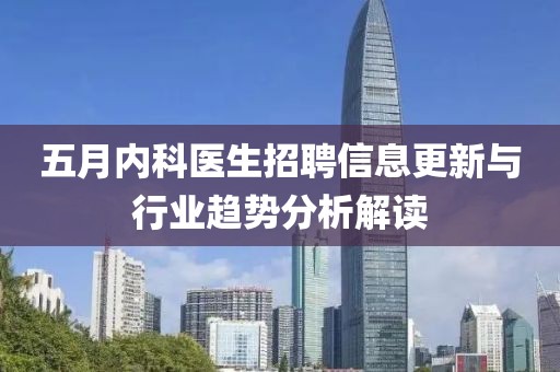 五月内科医生招聘信息更新与行业趋势分析解读