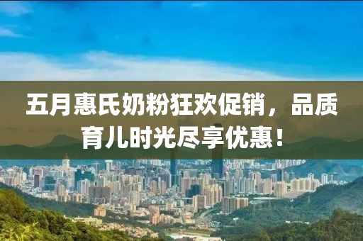 五月惠氏奶粉狂欢促销，品质育儿时光尽享优惠！