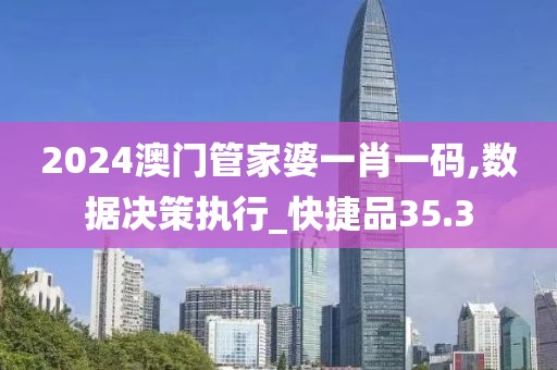 2024澳门管家婆一肖一码,数据决策执行_快捷品35.3