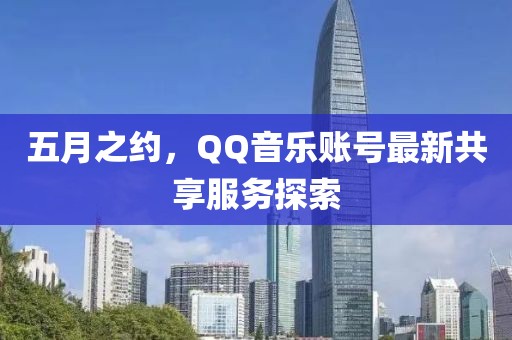 五月之约，QQ音乐账号最新共享服务探索