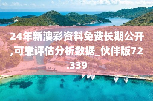 24年新澳彩资料免费长期公开,可靠评估分析数据_伙伴版72.339