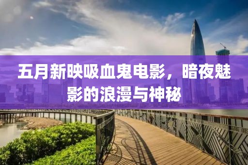 五月新映吸血鬼电影，暗夜魅影的浪漫与神秘