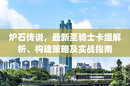 炉石传说，最新圣骑士卡组解析、构建策略及实战指南