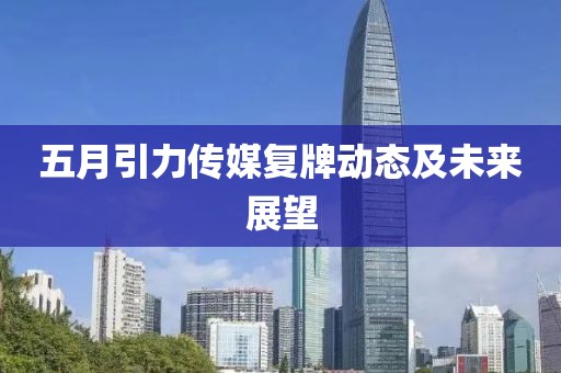 五月引力传媒复牌动态及未来展望