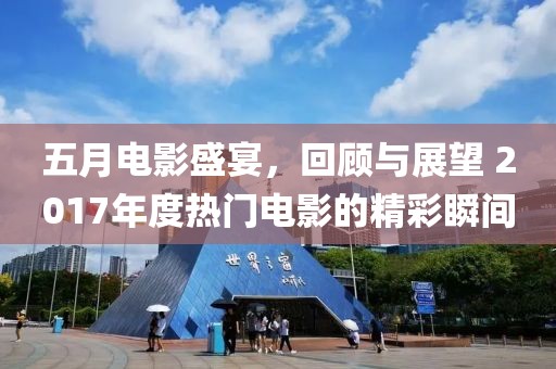 五月电影盛宴，回顾与展望 2017年度热门电影的精彩瞬间