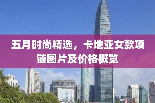五月时尚精选，卡地亚女款项链图片及价格概览