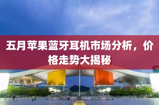 五月苹果蓝牙耳机市场分析，价格走势大揭秘