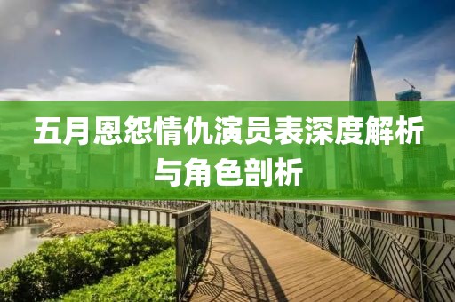 五月恩怨情仇演员表深度解析与角色剖析