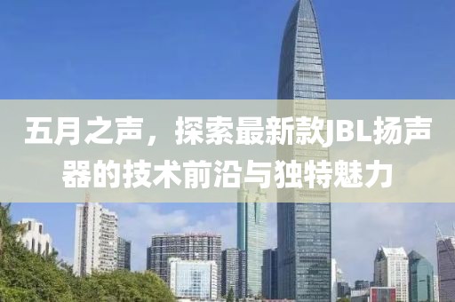 五月之声，探索最新款JBL扬声器的技术前沿与独特魅力