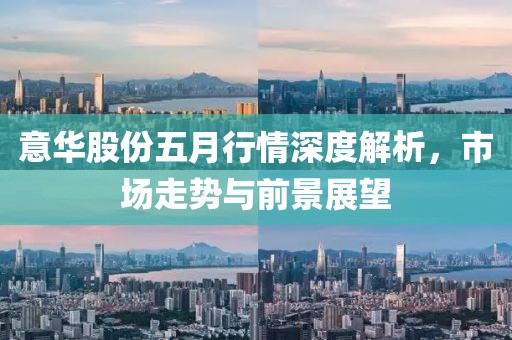 意华股份五月行情深度解析，市场走势与前景展望