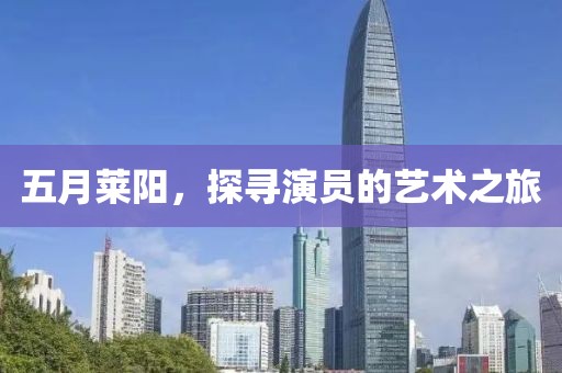 五月莱阳，探寻演员的艺术之旅