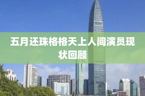五月还珠格格天上人间演员现状回顾