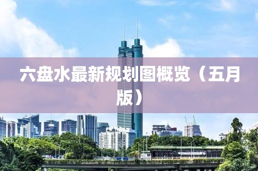 六盘水最新规划图概览（五月版）