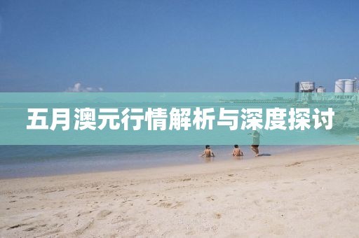 五月澳元行情解析与深度探讨