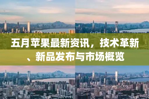五月苹果最新资讯，技术革新、新品发布与市场概览
