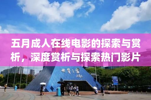 五月成人在线电影的探索与赏析，深度赏析与探索热门影片