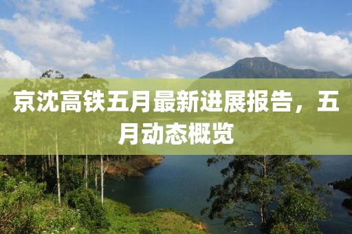 京沈高铁五月最新进展报告，五月动态概览
