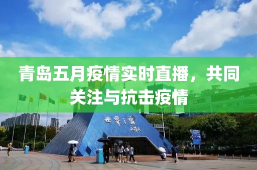 青岛五月疫情实时直播，共同关注与抗击疫情