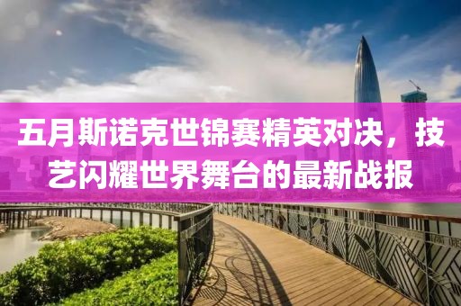 五月斯诺克世锦赛精英对决，技艺闪耀世界舞台的最新战报