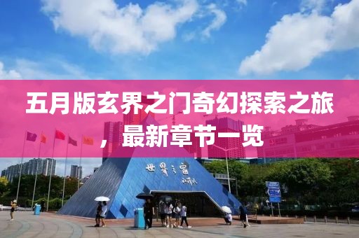 五月版玄界之门奇幻探索之旅，最新章节一览