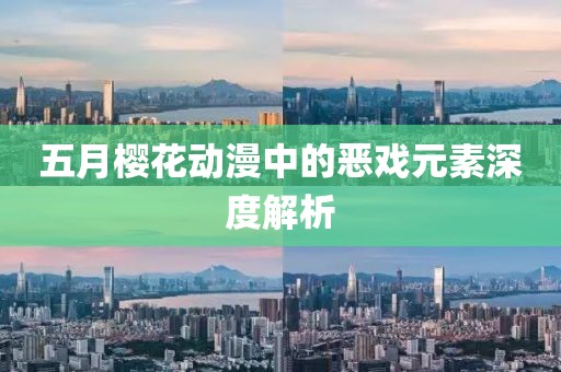 五月樱花动漫中的恶戏元素深度解析