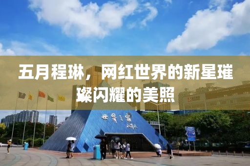 五月程琳，网红世界的新星璀璨闪耀的美照