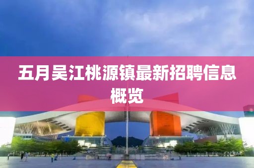 五月吴江桃源镇最新招聘信息概览
