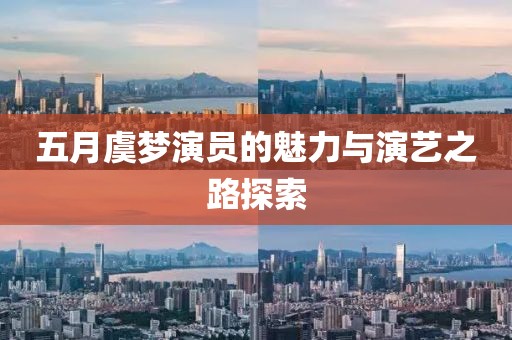 五月虞梦演员的魅力与演艺之路探索