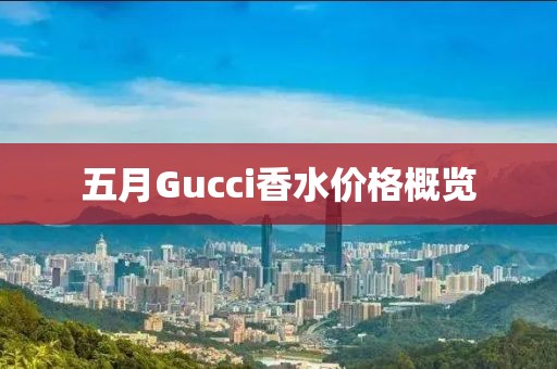 五月Gucci香水价格概览