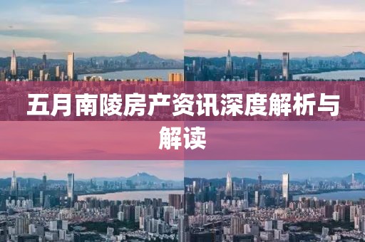 五月南陵房产资讯深度解析与解读