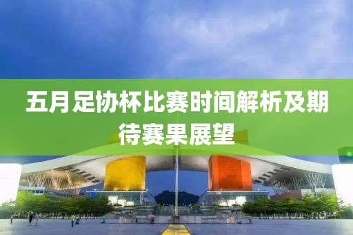 五月足协杯比赛时间解析及期待赛果展望