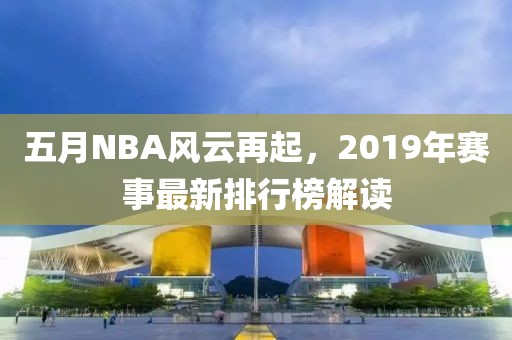 五月NBA风云再起，2019年赛事最新排行榜解读