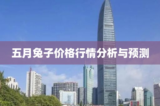 五月兔子价格行情分析与预测