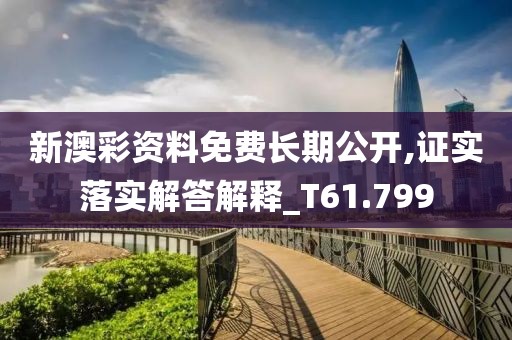 新澳彩资料免费长期公开,证实落实解答解释_T61.799