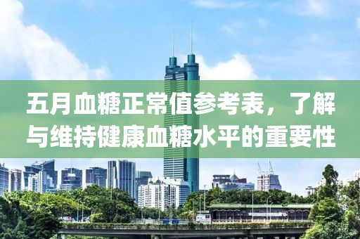 五月血糖正常值参考表，了解与维持健康血糖水平的重要性
