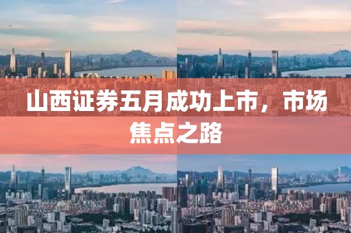 山西证券五月成功上市，市场焦点之路