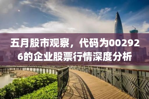 五月股市观察，代码为002926的企业股票行情深度分析