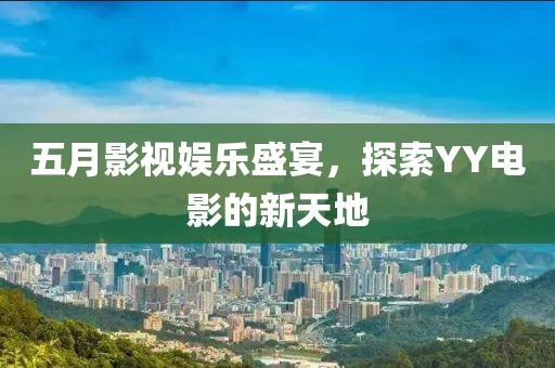 五月影视娱乐盛宴，探索YY电影的新天地