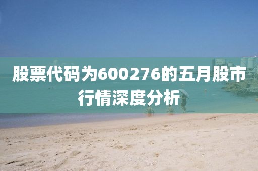 股票代码为600276的五月股市行情深度分析