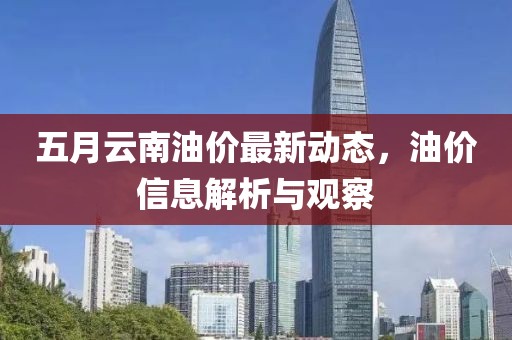 五月云南油价最新动态，油价信息解析与观察